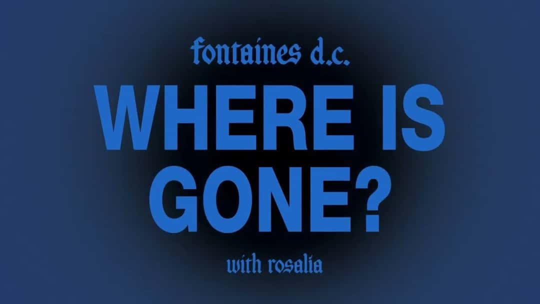 Placa del video oficial de «Where Is Gone?»: el título de la canción en letras azules grandes sobre fondo azul oscuro, con «fontaines d.c.» arriba y «with rosalía» abajo